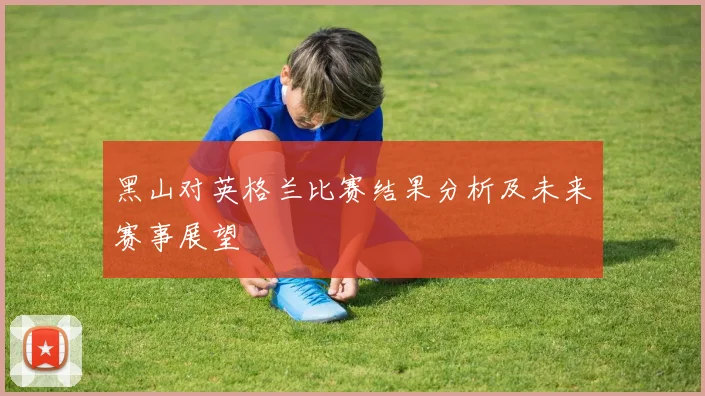 黑山对英格兰比赛结果分析及未来赛事展望
